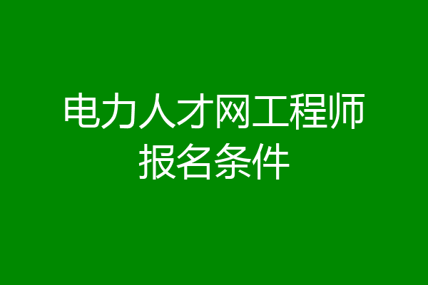 电力人才网工程师报名条件