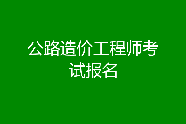公路造价工程师考试报名