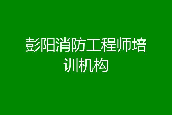 彭阳消防工程师培训机构