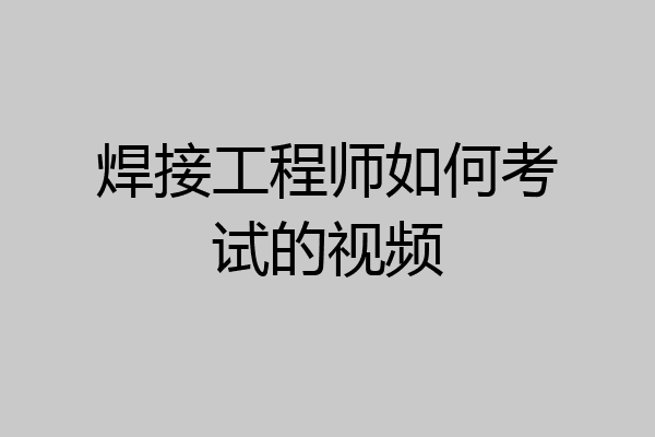 焊接工程师如何考试的视频