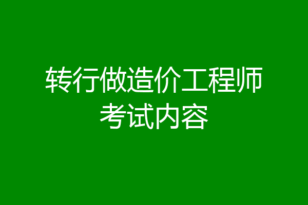 转行做造价工程师考试内容