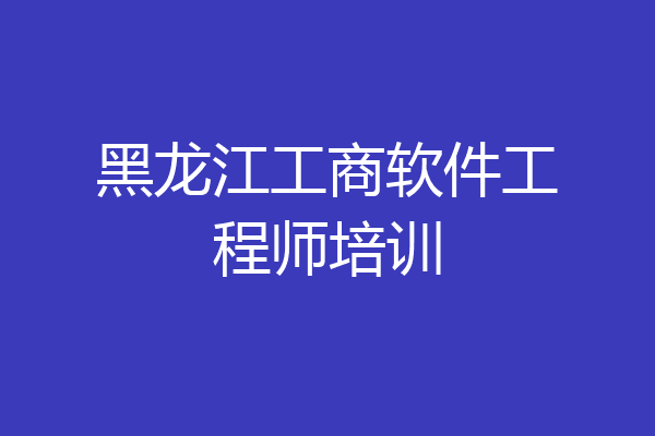 黑龙江工商软件工程师培训