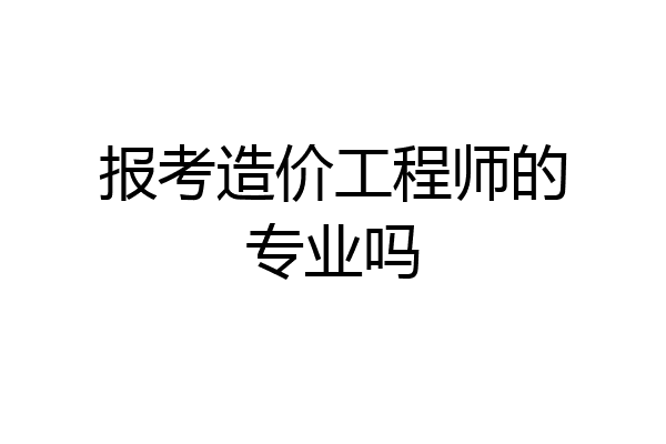 报考造价工程师的专业吗