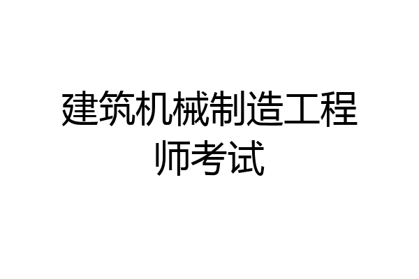 建筑机械制造工程师考试