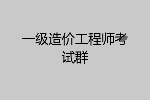 一级造价工程师考试群