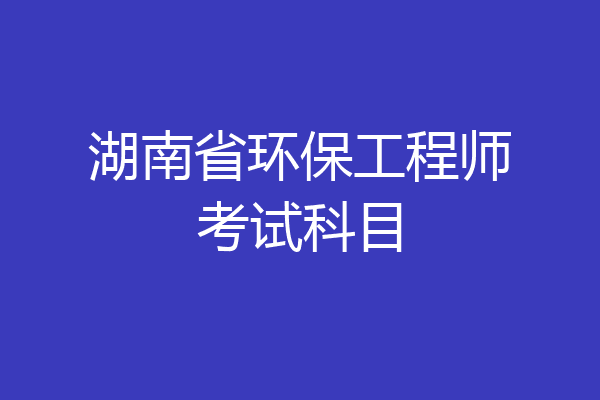 湖南省环保工程师考试科目