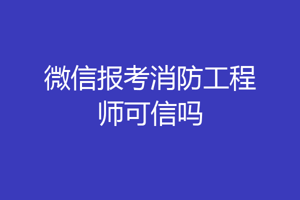 微信报考消防工程师可信吗