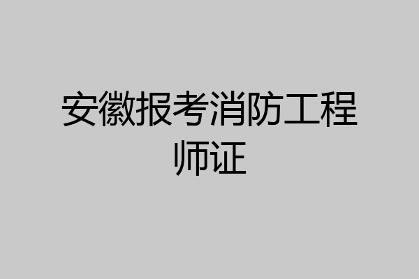 安徽报考消防工程师证