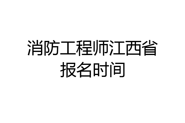 消防工程师江西省报名时间