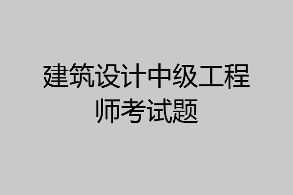 建筑设计中级工程师考试题