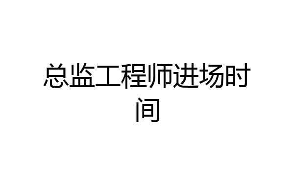 总监工程师进场时间