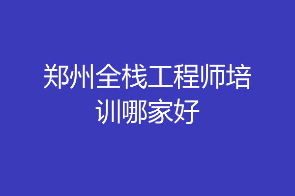 郑州全栈工程师培训哪家好