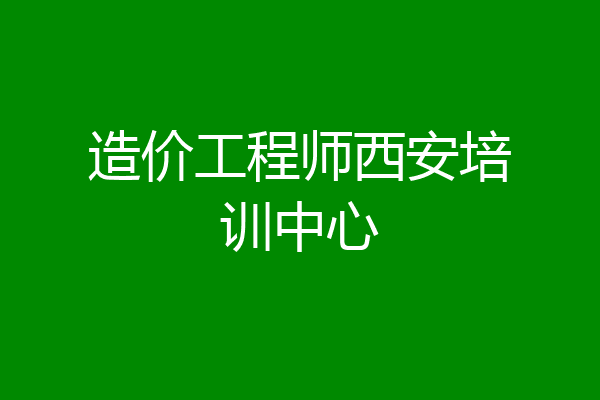 造价工程师西安培训中心