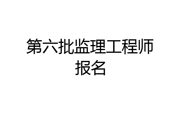 第六批监理工程师报名