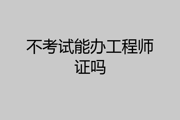 不考试能办工程师证吗