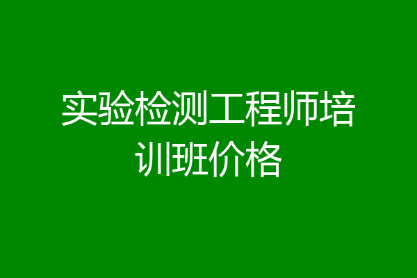 实验检测工程师培训班价格