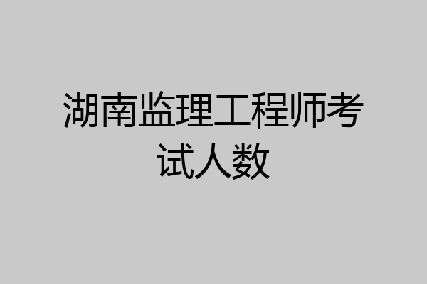 湖南监理工程师考试人数