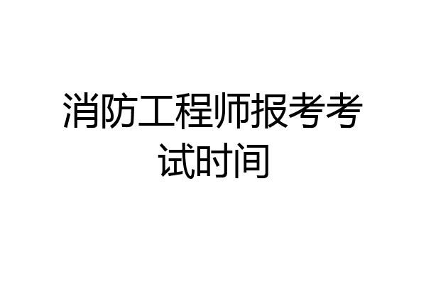 消防工程师报考考试时间
