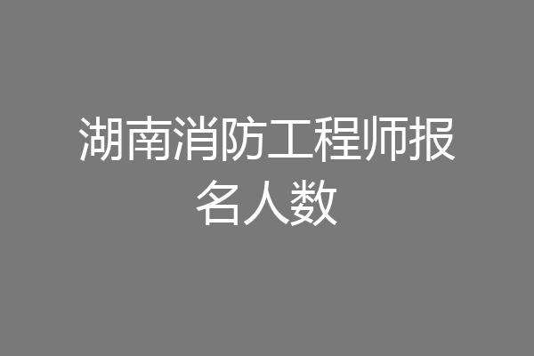 湖南消防工程师报名人数