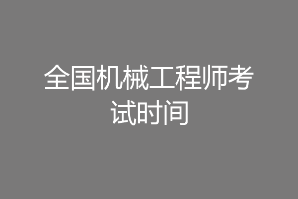 全国机械工程师考试时间