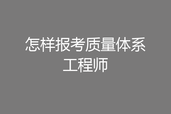 怎样报考质量体系工程师