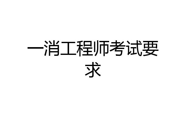 一消工程师考试要求