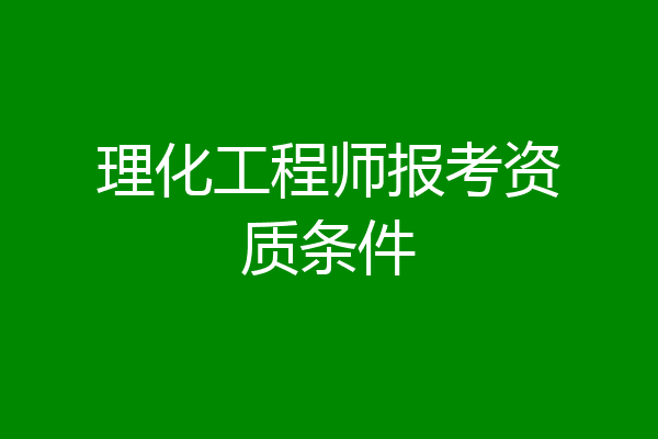 理化工程师报考资质条件
