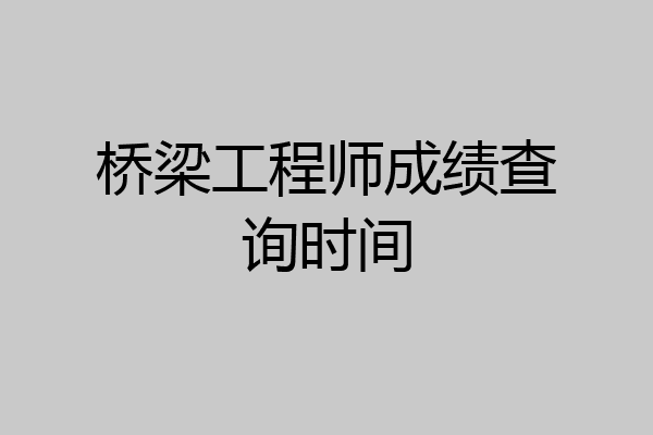 桥梁工程师成绩查询时间