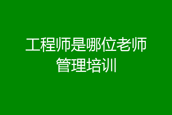 工程师是哪位老师管理培训
