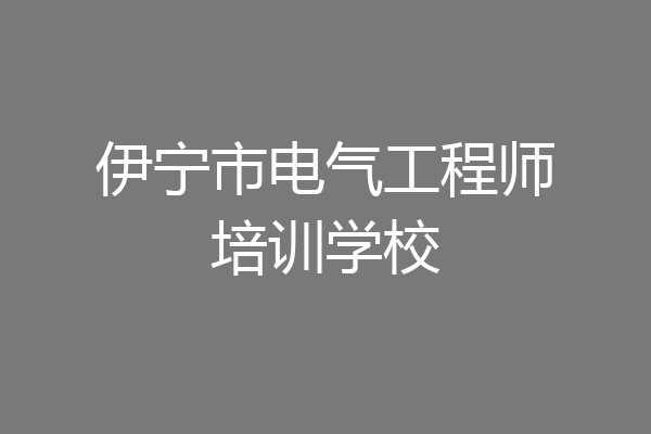 伊宁市电气工程师培训学校