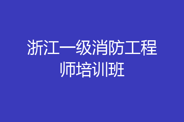 浙江一级消防工程师培训班