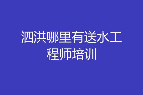 泗洪哪里有送水工程师培训