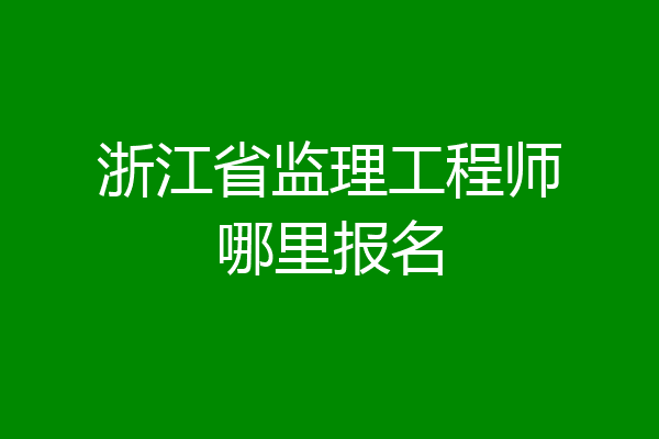 浙江省监理工程师哪里报名