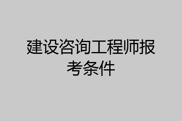 建设咨询工程师报考条件