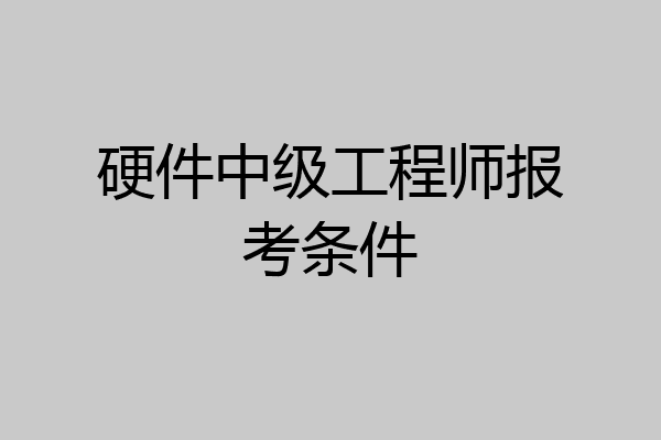 硬件中级工程师报考条件