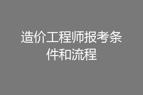 造价工程师报考条件和流程
