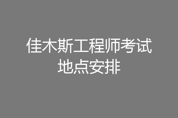 佳木斯工程师考试地点安排