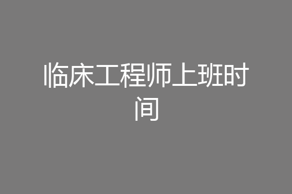 临床工程师上班时间