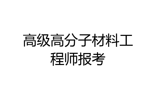 高级高分子材料工程师报考