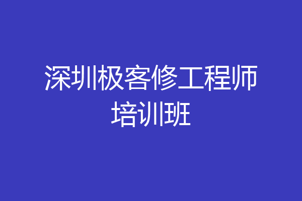 深圳极客修工程师培训班