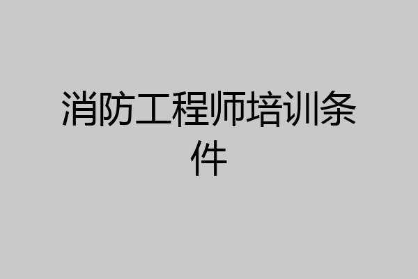 消防工程师培训条件