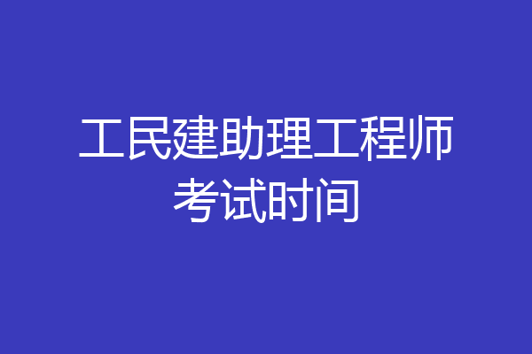 工民建助理工程师考试时间