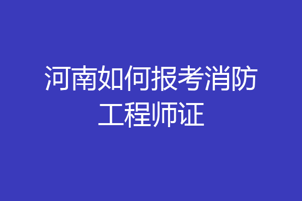 河南如何报考消防工程师证