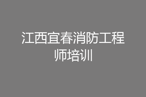 江西宜春消防工程师培训