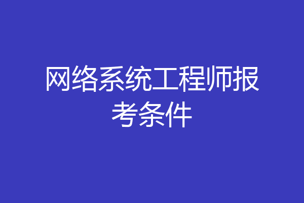 网络系统工程师报考条件