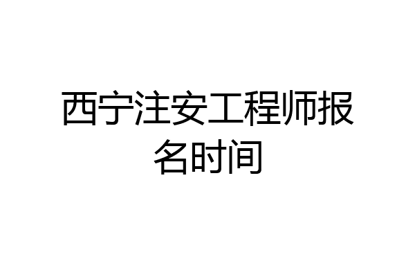 西宁注安工程师报名时间