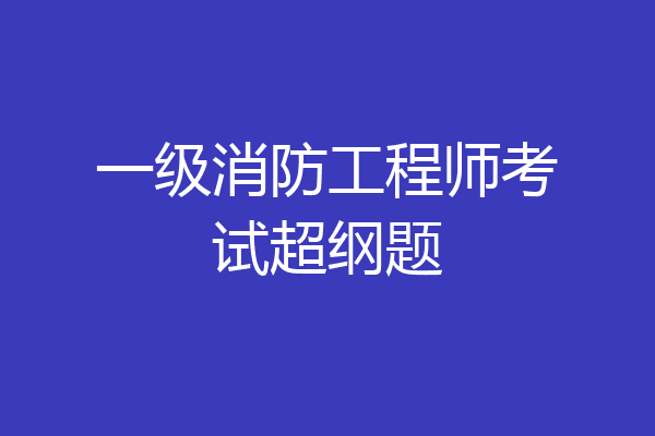 一级消防工程师考试超纲题