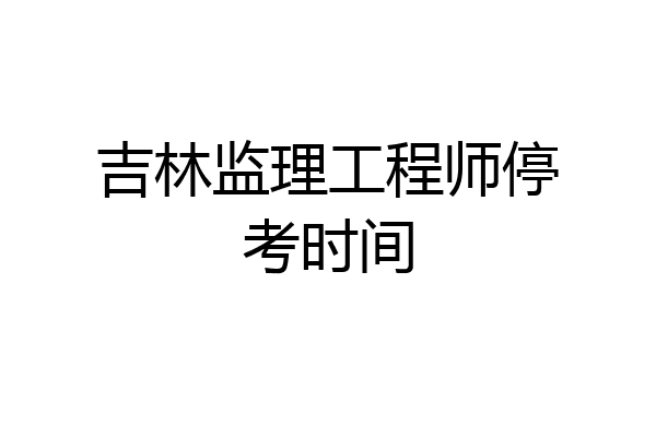 吉林监理工程师停考时间