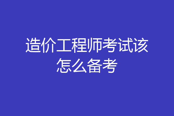 造价工程师考试该怎么备考