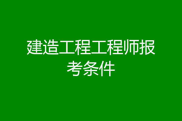 建造工程工程师报考条件